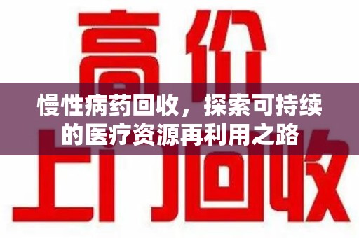 泉州慢性病药回收，探索可持续的医疗资源再利用之路