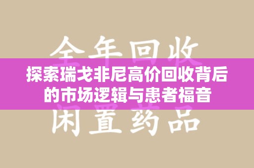 泉州探索瑞戈非尼高价回收背后的市场逻辑与患者福音