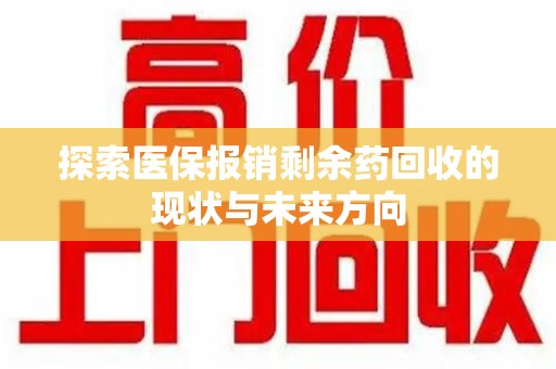 泉州探索医保报销剩余药回收的现状与未来方向