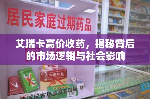 泉州艾瑞卡高价收药，揭秘背后的市场逻辑与社会影响