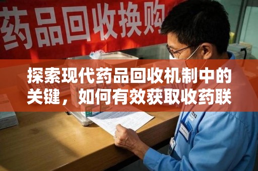 泉州探索现代药品回收机制中的关键，如何有效获取收药联系方式？