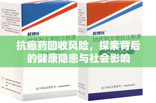 泉州抗癌药回收风险，探索背后的健康隐患与社会影响