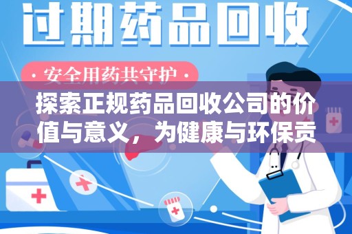 泉州探索正规药品回收公司的价值与意义，为健康与环保贡献力量
