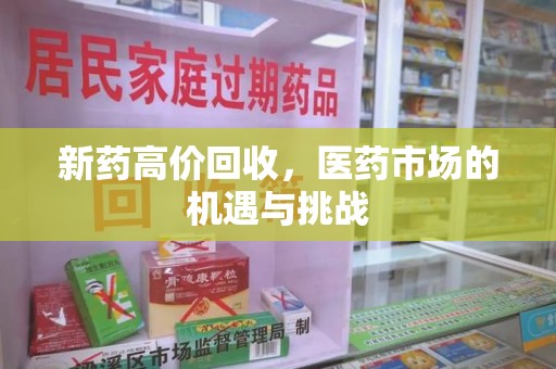 泉州新药高价回收，医药市场的机遇与挑战