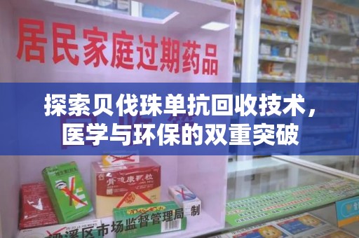 泉州探索贝伐珠单抗回收技术，医学与环保的双重突破