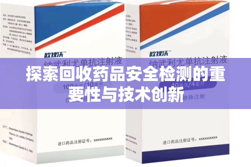 泉州探索回收药品安全检测的重要性与技术创新