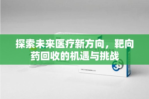 泉州探索未来医疗新方向，靶向药回收的机遇与挑战