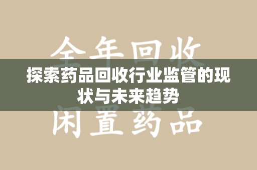 泉州探索药品回收行业监管的现状与未来趋势