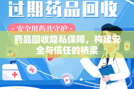 泉州药品回收隐私保障，构建安全与信任的桥梁