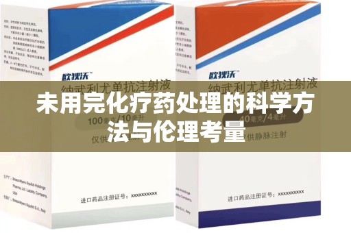 泉州未用完化疗药处理的科学方法与伦理考量
