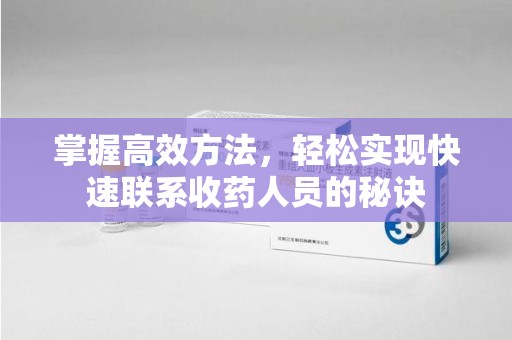 泉州掌握高效方法，轻松实现快速联系收药人员的秘诀