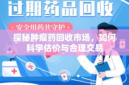 泉州探秘肿瘤药回收市场，如何科学估价与合理交易