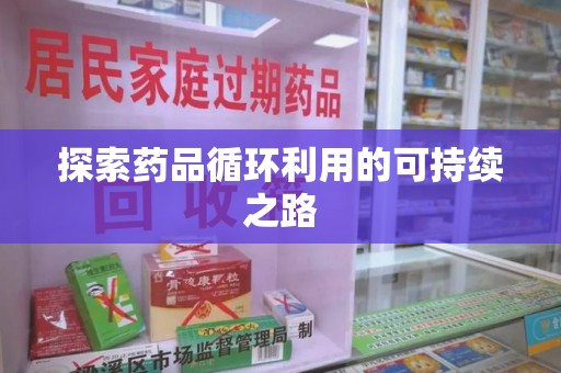 泉州探索药品循环利用的可持续之路