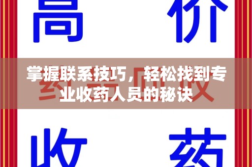 泉州掌握联系技巧，轻松找到专业收药人员的秘诀
