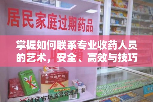 泉州掌握如何联系专业收药人员的艺术，安全、高效与技巧