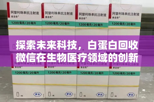 泉州探索未来科技，白蛋白回收微信在生物医疗领域的创新应用