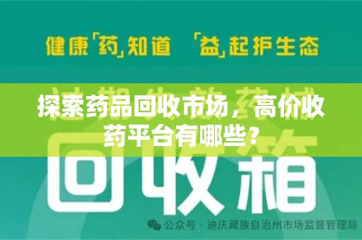 泉州探索药品回收市场，高价收药平台有哪些？