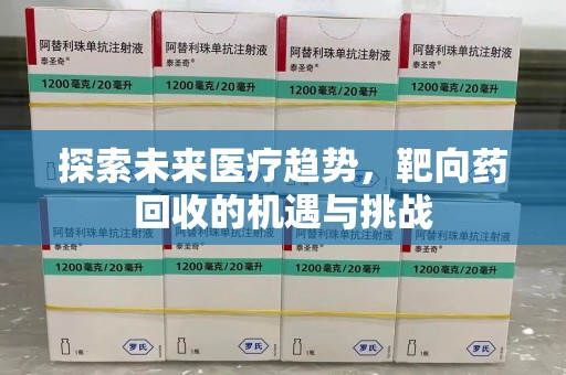泉州探索未来医疗趋势，靶向药回收的机遇与挑战