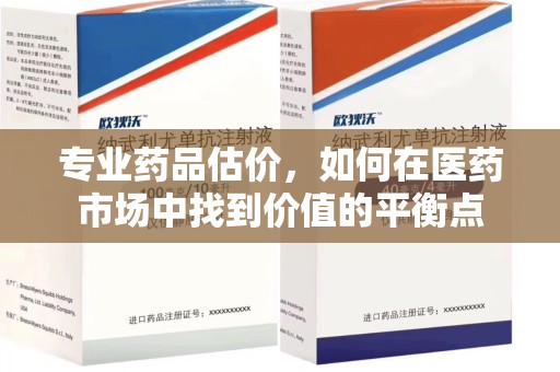泉州专业药品估价，如何在医药市场中找到价值的平衡点