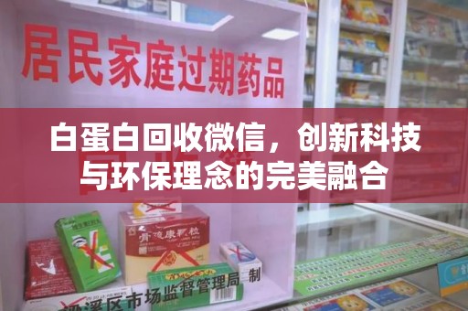 泉州白蛋白回收微信，创新科技与环保理念的完美融合