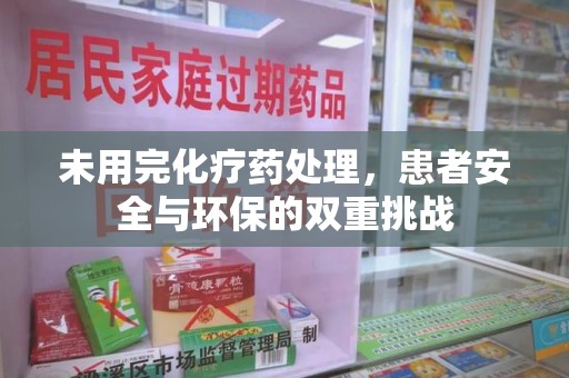 泉州未用完化疗药处理，患者安全与环保的双重挑战