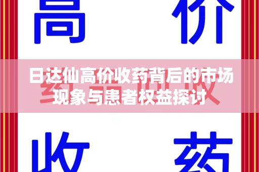 泉州日达仙高价收药背后的市场现象与患者权益探讨