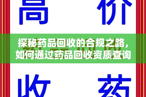 泉州探秘药品回收的合规之路，如何通过药品回收资质查询保障安全与合法