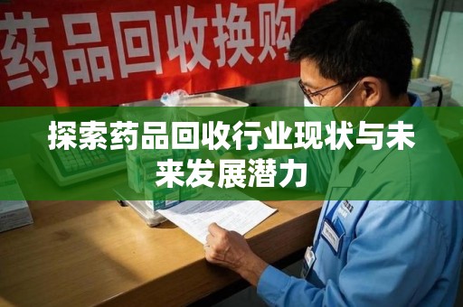 泉州探索药品回收行业现状与未来发展潜力