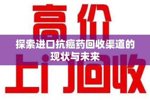 泉州探索进口抗癌药回收渠道的现状与未来