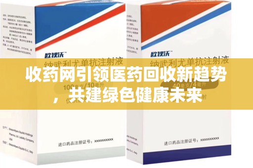 泉州收药网引领医药回收新趋势，共建绿色健康未来