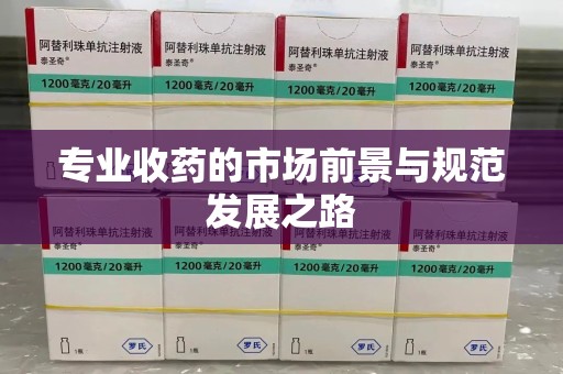 泉州专业收药的市场前景与规范发展之路