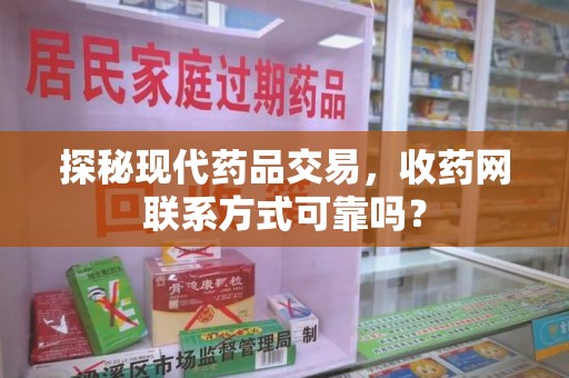 泉州探秘现代药品交易，收药网联系方式可靠吗？