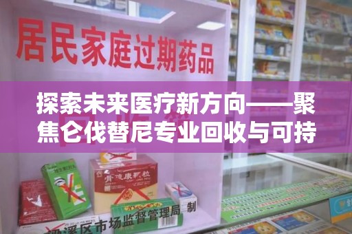 泉州探索未来医疗新方向——聚焦仑伐替尼专业回收与可持续发展