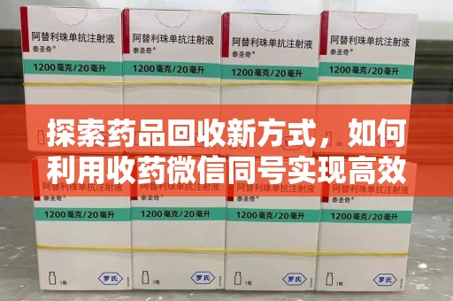 泉州探索药品回收新方式，如何利用收药微信同号实现高效交易？