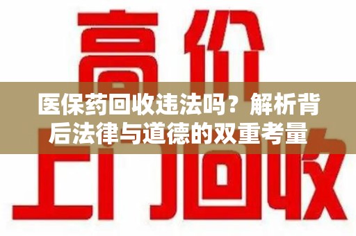 泉州医保药回收违法吗？解析背后法律与道德的双重考量