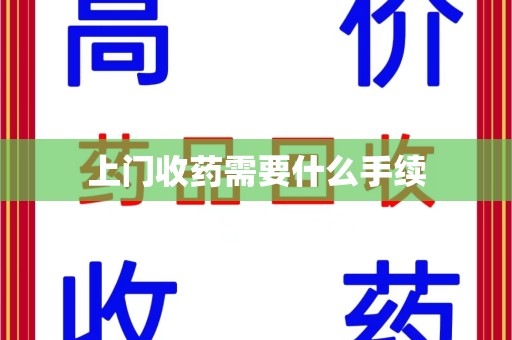 泉州上门收药需要什么手续