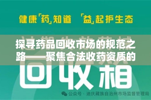 泉州探寻药品回收市场的规范之路——聚焦合法收药资质的重要性