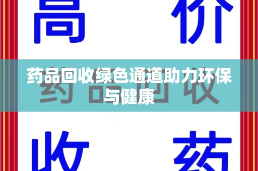 泉州药品回收绿色通道助力环保与健康