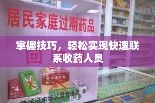 泉州掌握技巧，轻松实现快速联系收药人员
