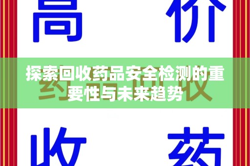 泉州探索回收药品安全检测的重要性与未来趋势
