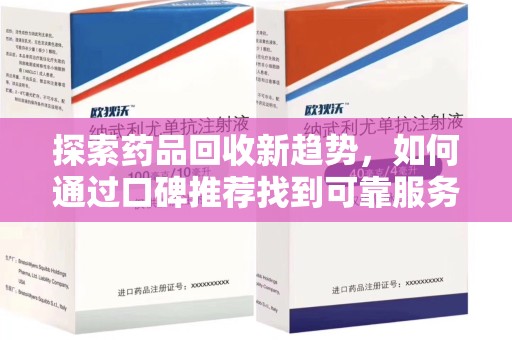 泉州探索药品回收新趋势，如何通过口碑推荐找到可靠服务