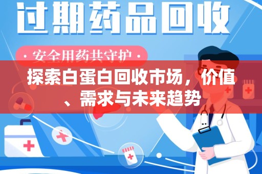泉州探索白蛋白回收市场，价值、需求与未来趋势