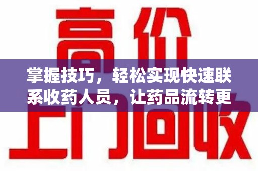 泉州掌握技巧，轻松实现快速联系收药人员，让药品流转更高效