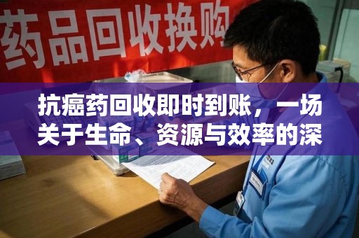 泉州抗癌药回收即时到账，一场关于生命、资源与效率的深刻探讨