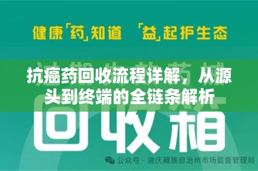 泉州抗癌药回收流程详解，从源头到终端的全链条解析