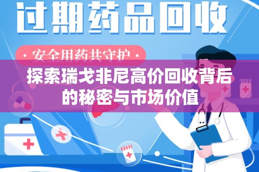 泉州探索瑞戈非尼高价回收背后的秘密与市场价值
