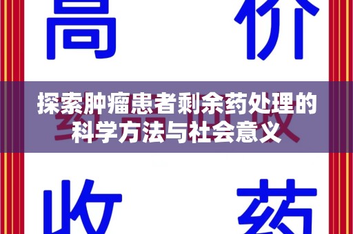 泉州探索肿瘤患者剩余药处理的科学方法与社会意义