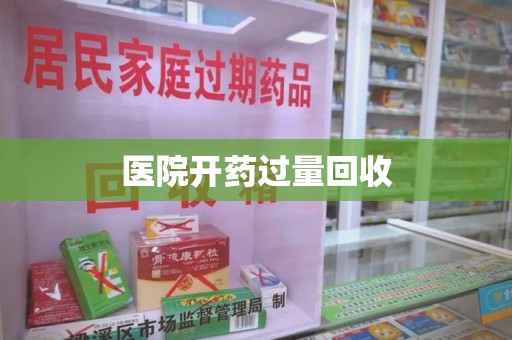 泉州医院开药过量回收