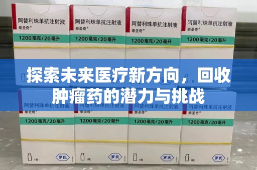 泉州探索未来医疗新方向，回收肿瘤药的潜力与挑战