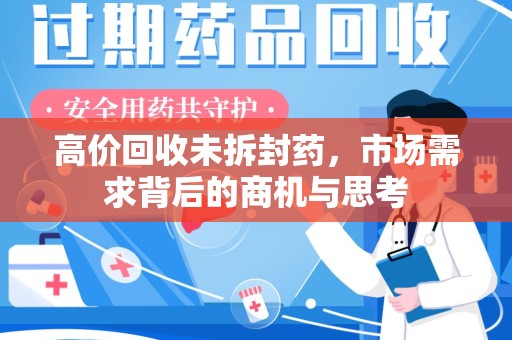 泉州高价回收未拆封药，市场需求背后的商机与思考
